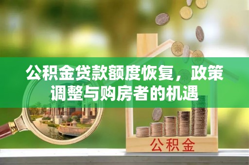金乡公积金贷款额度恢复，政策调整与购房者的机遇