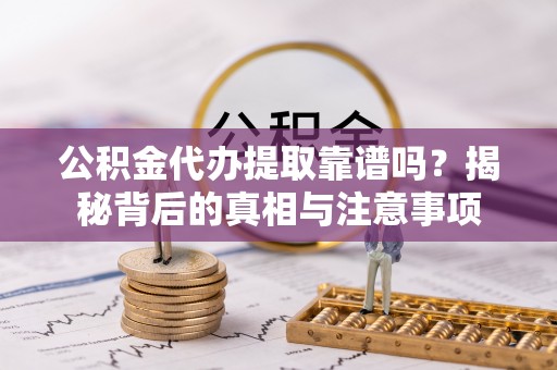 金乡公积金代办提取靠谱吗？揭秘背后的真相与注意事项