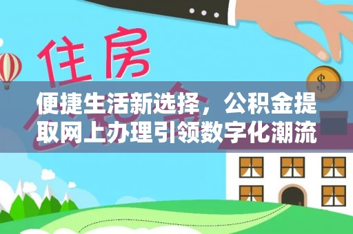 金乡便捷生活新选择，公积金提取网上办理引领数字化潮流
