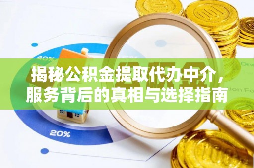 金乡揭秘公积金提取代办中介，服务背后的真相与选择指南