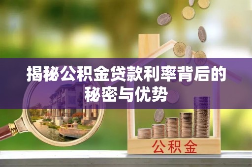 金乡揭秘公积金贷款利率背后的秘密与优势