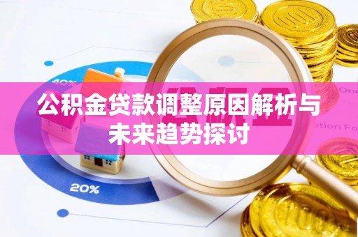金乡公积金贷款调整原因解析与未来趋势探讨