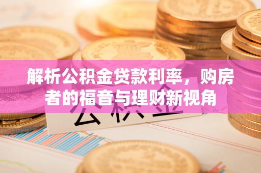 金乡解析公积金贷款利率，购房者的福音与理财新视角