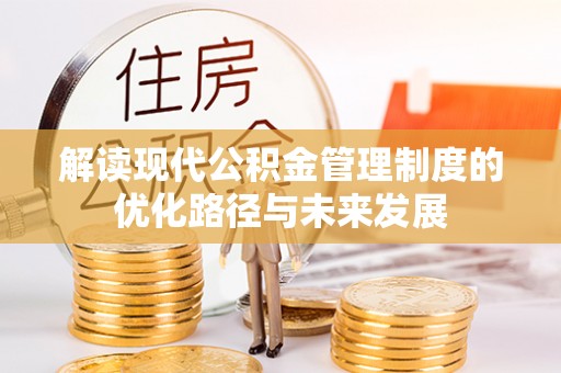 金乡解读现代公积金管理制度的优化路径与未来发展