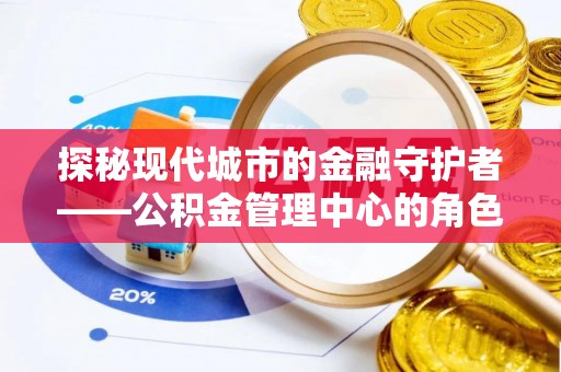 金乡探秘现代城市的金融守护者——公积金管理中心的角色与使命