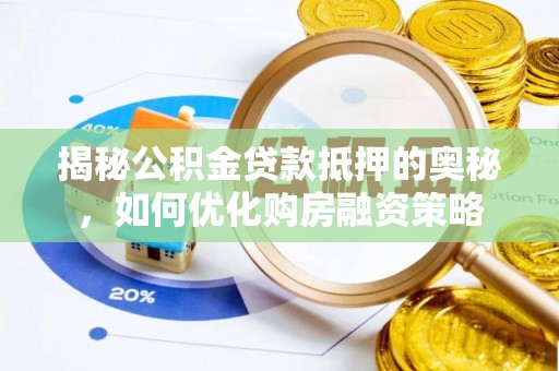 金乡揭秘公积金贷款抵押的奥秘，如何优化购房融资策略