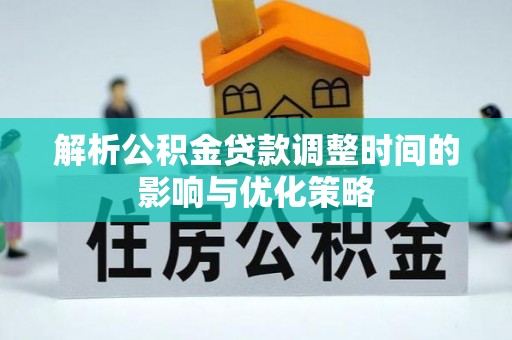 金乡解析公积金贷款调整时间的影响与优化策略