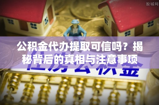 金乡公积金代办提取可信吗？揭秘背后的真相与注意事项
