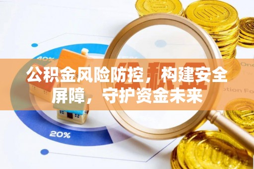 金乡公积金风险防控，构建安全屏障，守护资金未来