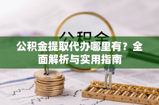 金乡公积金提取代办哪里有？全面解析与实用指南