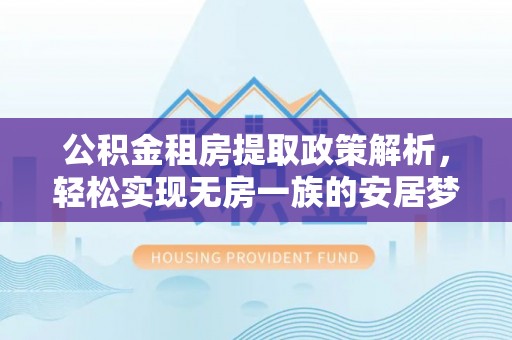 金乡公积金租房提取政策解析，轻松实现无房一族的安居梦想