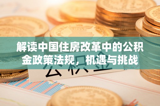 金乡解读中国住房改革中的公积金政策法规，机遇与挑战