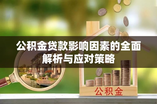 金乡公积金贷款影响因素的全面解析与应对策略