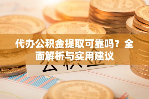 金乡代办公积金提取可靠吗？全面解析与实用建议