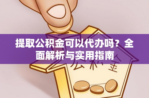 金乡提取公积金可以代办吗？全面解析与实用指南