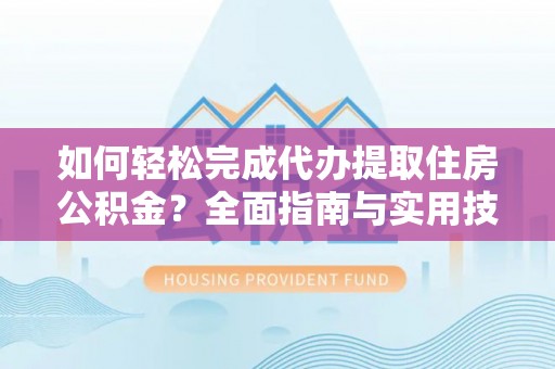 金乡如何轻松完成代办提取住房公积金？全面指南与实用技巧