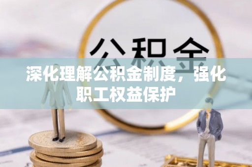 金乡深化理解公积金制度，强化职工权益保护