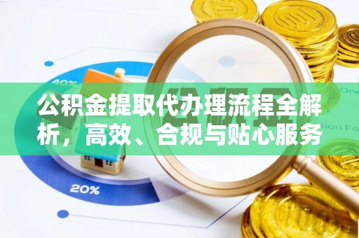 金乡公积金提取代办理流程全解析，高效、合规与贴心服务
