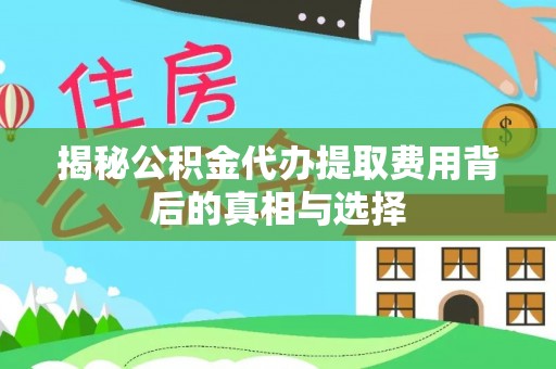 金乡揭秘公积金代办提取费用背后的真相与选择