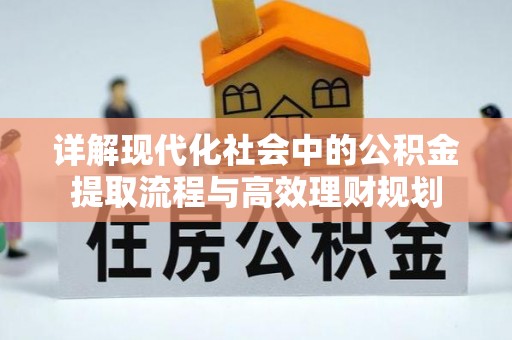 金乡详解现代化社会中的公积金提取流程与高效理财规划