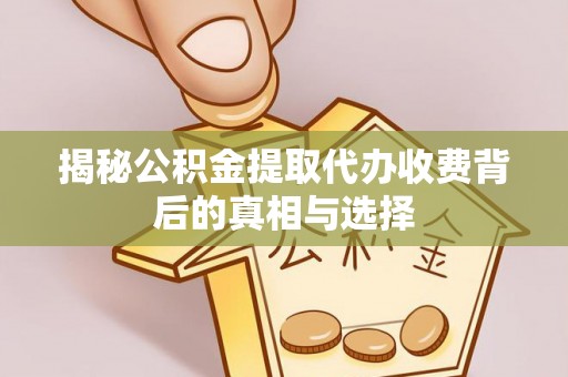 金乡揭秘公积金提取代办收费背后的真相与选择