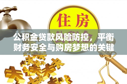 金乡公积金贷款风险防控，平衡财务安全与购房梦想的关键