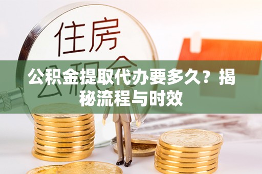 金乡公积金提取代办要多久？揭秘流程与时效