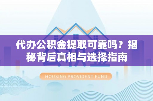金乡代办公积金提取可靠吗？揭秘背后真相与选择指南
