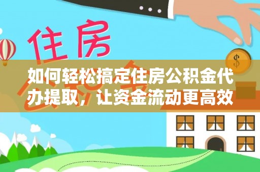 金乡如何轻松搞定住房公积金代办提取，让资金流动更高效