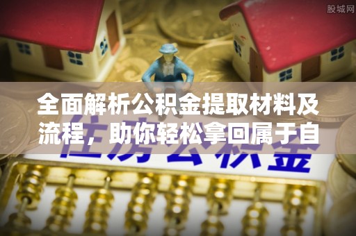 金乡全面解析公积金提取材料及流程，助你轻松拿回属于自己的钱