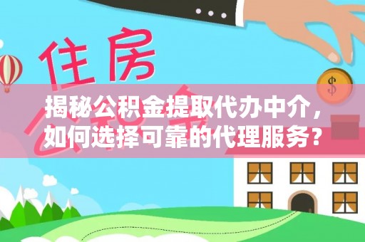 金乡揭秘公积金提取代办中介，如何选择可靠的代理服务？