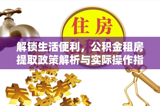 金乡解锁生活便利，公积金租房提取政策解析与实际操作指南