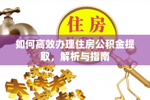 金乡如何高效办理住房公积金提取，解析与指南