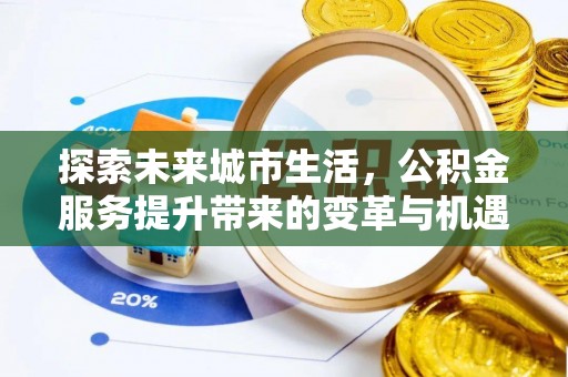 金乡探索未来城市生活，公积金服务提升带来的变革与机遇