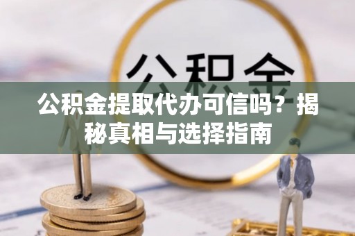 金乡公积金提取代办可信吗？揭秘真相与选择指南
