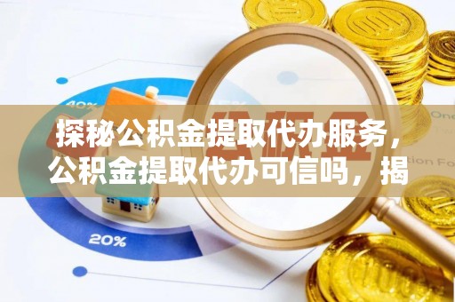 金乡探秘公积金提取代办服务，公积金提取代办可信吗，揭秘真相与选择指南