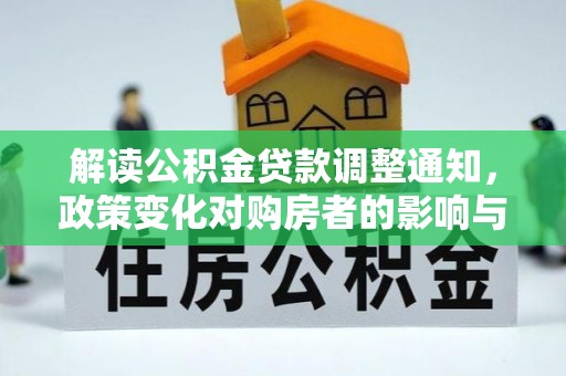 金乡解读公积金贷款调整通知，政策变化对购房者的影响与机遇
