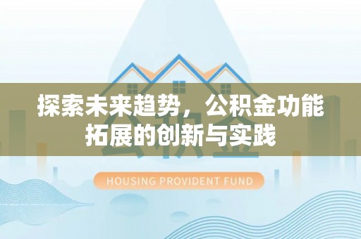 金乡探索未来趋势，公积金功能拓展的创新与实践
