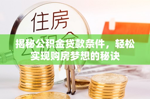 金乡揭秘公积金贷款条件，轻松实现购房梦想的秘诀