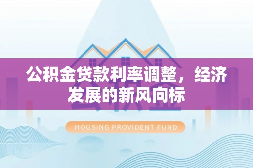 金乡公积金贷款利率调整，经济发展的新风向标