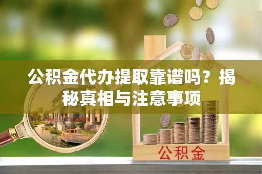 金乡公积金代办提取靠谱吗？揭秘真相与注意事项