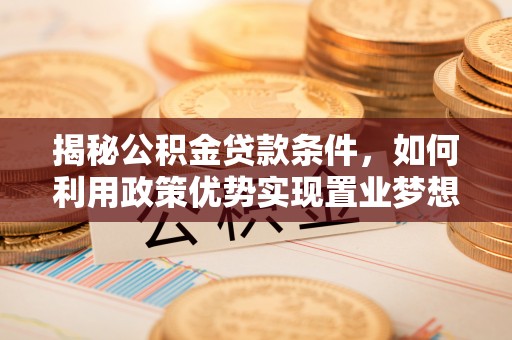 金乡揭秘公积金贷款条件，如何利用政策优势实现置业梦想