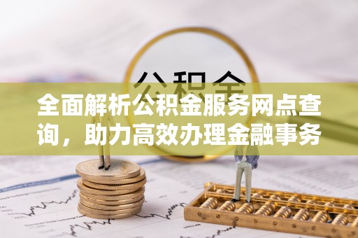金乡全面解析公积金服务网点查询，助力高效办理金融事务