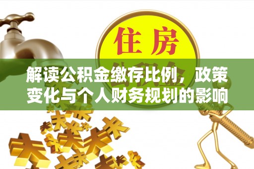 金乡解读公积金缴存比例，政策变化与个人财务规划的影响