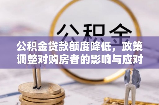 金乡公积金贷款额度降低，政策调整对购房者的影响与应对策略