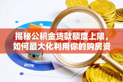 金乡揭秘公积金贷款额度上限，如何最大化利用你的购房资金？