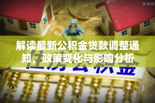 金乡解读最新公积金贷款调整通知，政策变化与影响分析