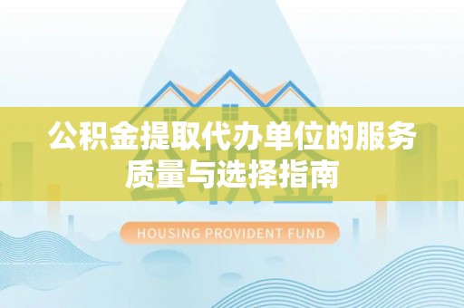 金乡公积金提取代办单位的服务质量与选择指南