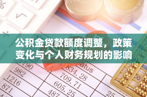 金乡公积金贷款额度调整，政策变化与个人财务规划的影响分析