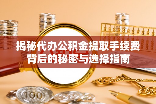 金乡揭秘代办公积金提取手续费背后的秘密与选择指南